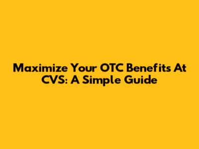 Maximize Your OTC Benefits At CVS: A Simple Guide
