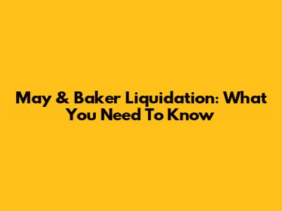 May & Baker Liquidation: What You Need To Know
