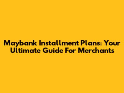 Maybank Installment Plans: Your Ultimate Guide For Merchants