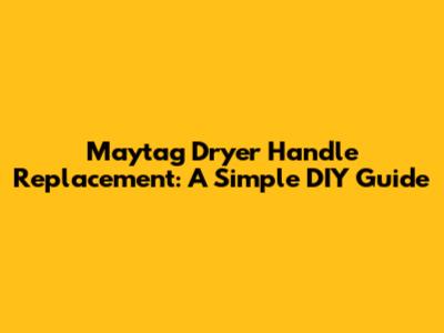 Maytag Dryer Handle Replacement: A Simple DIY Guide