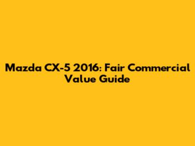 Mazda CX-5 2016: Fair Commercial Value Guide