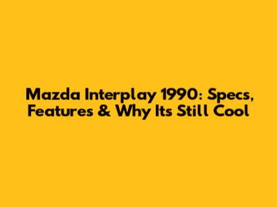 Mazda Interplay 1990: Specs, Features & Why It's Still Cool