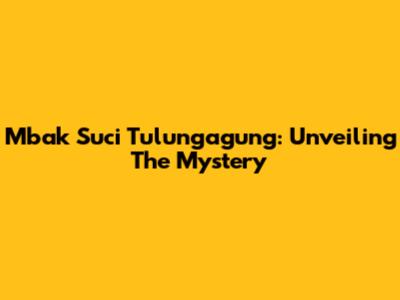 Mbak Suci Tulungagung: Unveiling The Mystery