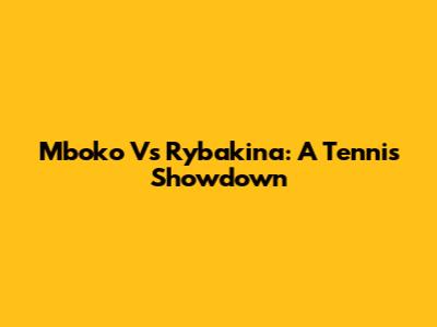 Mboko Vs Rybakina: A Tennis Showdown