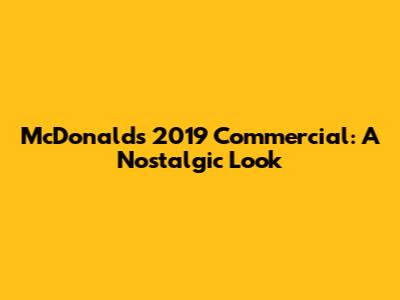 McDonald's 2019 Commercial: A Nostalgic Look