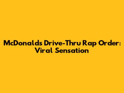 McDonald's Drive-Thru Rap Order: Viral Sensation