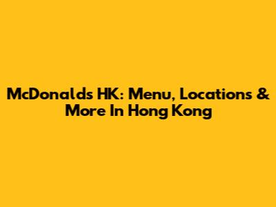 McDonald's HK: Menu, Locations & More In Hong Kong