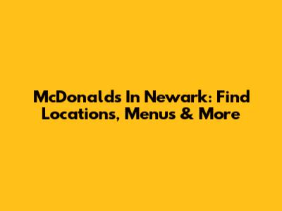 McDonald's In Newark: Find Locations, Menus & More