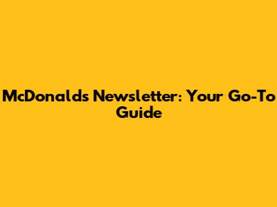 McDonald's Newsletter: Your Go-To Guide