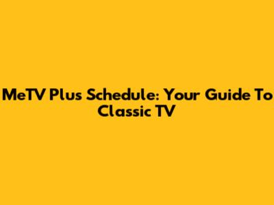 MeTV Plus Schedule: Your Guide To Classic TV