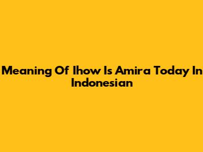 Meaning Of "Ihow Is Amira Today" In Indonesian