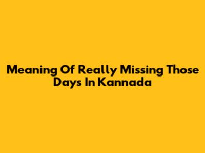 Meaning Of 'Really Missing Those Days' In Kannada