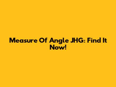 Measure Of Angle JHG: Find It Now!