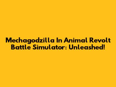 Mechagodzilla In Animal Revolt Battle Simulator: Unleashed!
