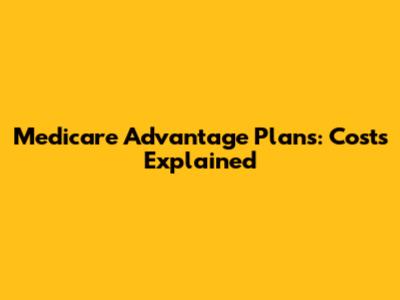 Medicare Advantage Plans: Costs Explained
