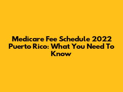 Medicare Fee Schedule 2022 Puerto Rico: What You Need To Know