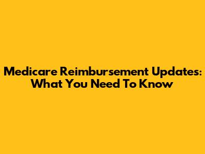 Medicare Reimbursement Updates: What You Need To Know