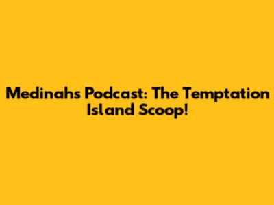 Medinah's Podcast: The Temptation Island Scoop!