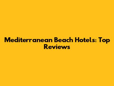 Mediterranean Beach Hotels: Top Reviews