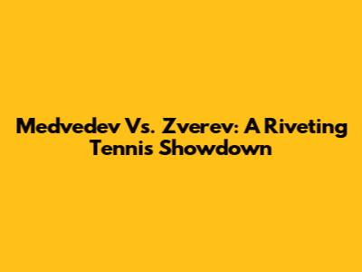 Medvedev Vs. Zverev: A Riveting Tennis Showdown