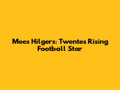 Mees Hilgers: Twente's Rising Football Star