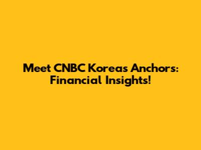 Meet CNBC Korea's Anchors: Financial Insights!