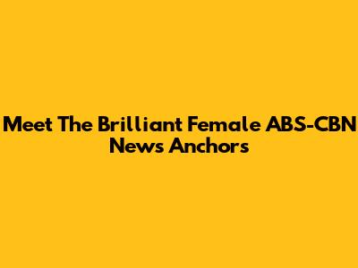 Meet The Brilliant Female ABS-CBN News Anchors