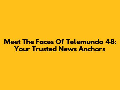 Meet The Faces Of Telemundo 48: Your Trusted News Anchors