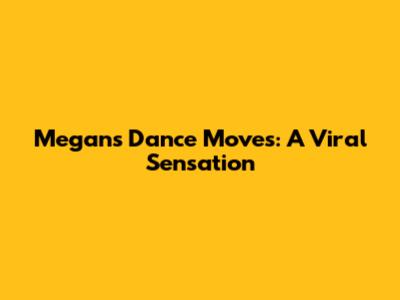 Megan's Dance Moves: A Viral Sensation
