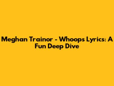 Meghan Trainor - Whoops Lyrics: A Fun Deep Dive