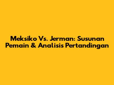 Meksiko Vs. Jerman: Susunan Pemain & Analisis Pertandingan