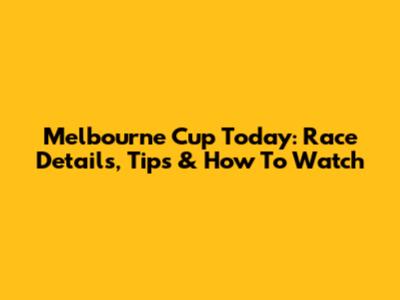 Melbourne Cup Today: Race Details, Tips & How To Watch