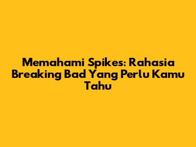 Memahami 'Spikes': Rahasia Breaking Bad Yang Perlu Kamu Tahu