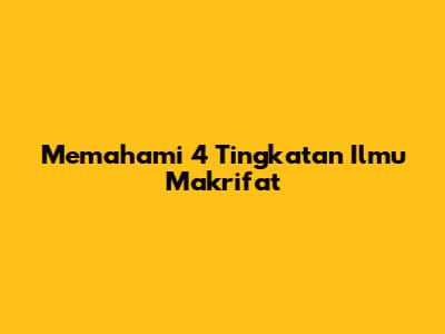 Memahami 4 Tingkatan Ilmu Makrifat