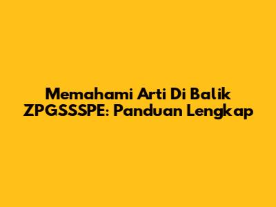 Memahami Arti Di Balik ZPGSSSPE: Panduan Lengkap