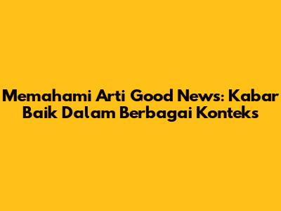 Memahami Arti Good News: Kabar Baik Dalam Berbagai Konteks