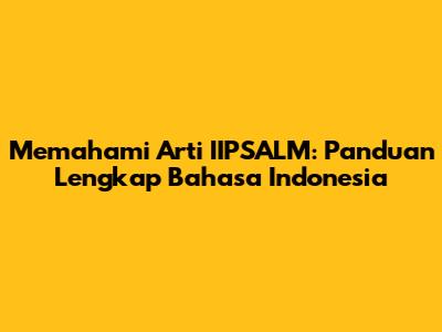 Memahami Arti IIPSALM: Panduan Lengkap Bahasa Indonesia