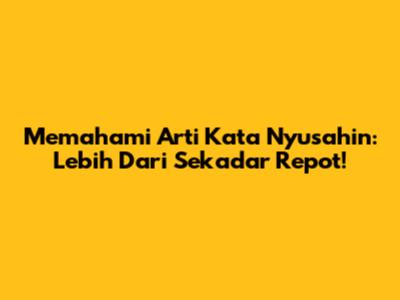 Memahami Arti Kata 'Nyusahin': Lebih Dari Sekadar Repot!