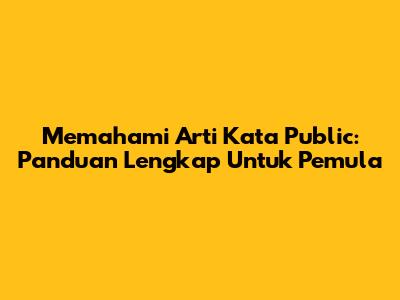 Memahami Arti Kata 'Public': Panduan Lengkap Untuk Pemula