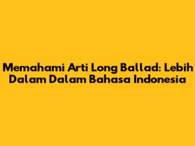 Memahami Arti Long Ballad: Lebih Dalam Dalam Bahasa Indonesia