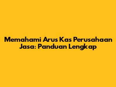 Memahami Arus Kas Perusahaan Jasa: Panduan Lengkap