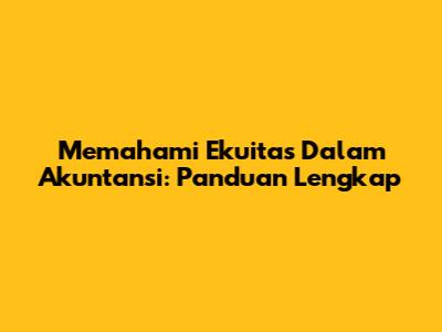 Memahami Ekuitas Dalam Akuntansi: Panduan Lengkap