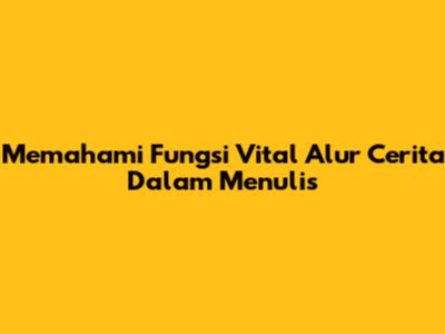 Memahami Fungsi Vital Alur Cerita Dalam Menulis