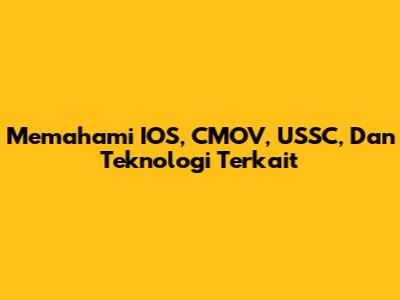 Memahami IOS, CMOV, USSC, Dan Teknologi Terkait