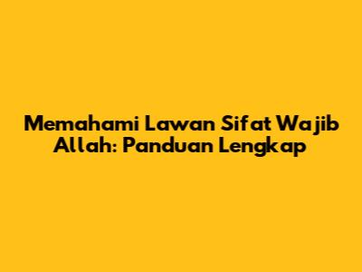 Memahami Lawan Sifat Wajib Allah: Panduan Lengkap