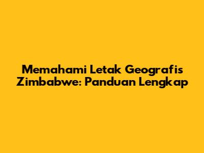 Memahami Letak Geografis Zimbabwe: Panduan Lengkap