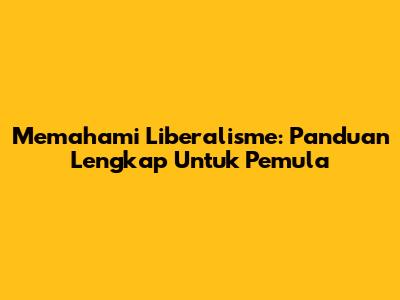 Memahami Liberalisme: Panduan Lengkap Untuk Pemula