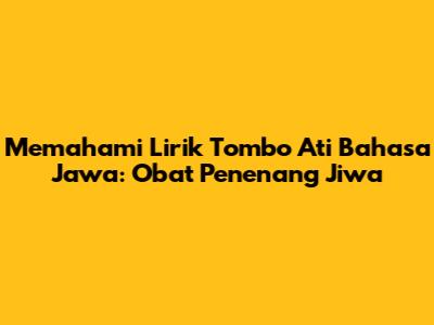 Memahami Lirik Tombo Ati Bahasa Jawa: Obat Penenang Jiwa