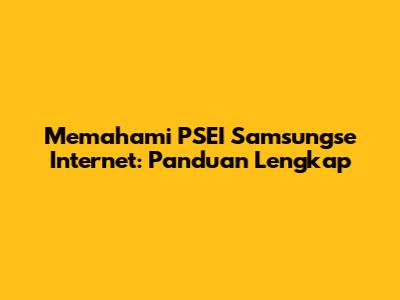 Memahami PSEI Samsungse Internet: Panduan Lengkap