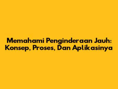 Memahami Penginderaan Jauh: Konsep, Proses, Dan Aplikasinya